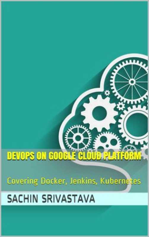 DevOps on Google Cloud Platform： Covering Docker， Jenkins， Kubernetes（Srivastava， Sachin）（UNKNOWN 2021）
