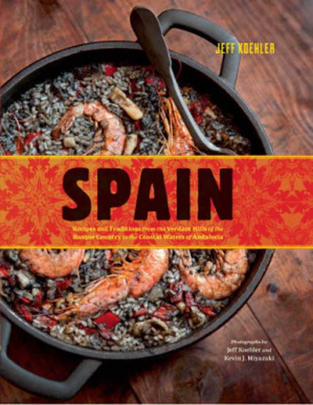 Spain : Recipes and Traditions from the Verdant Hills of the Basque Country to the Coastal Waters of Andalucia(Jeff Koehler)(Chronicle Books LLC 2013)