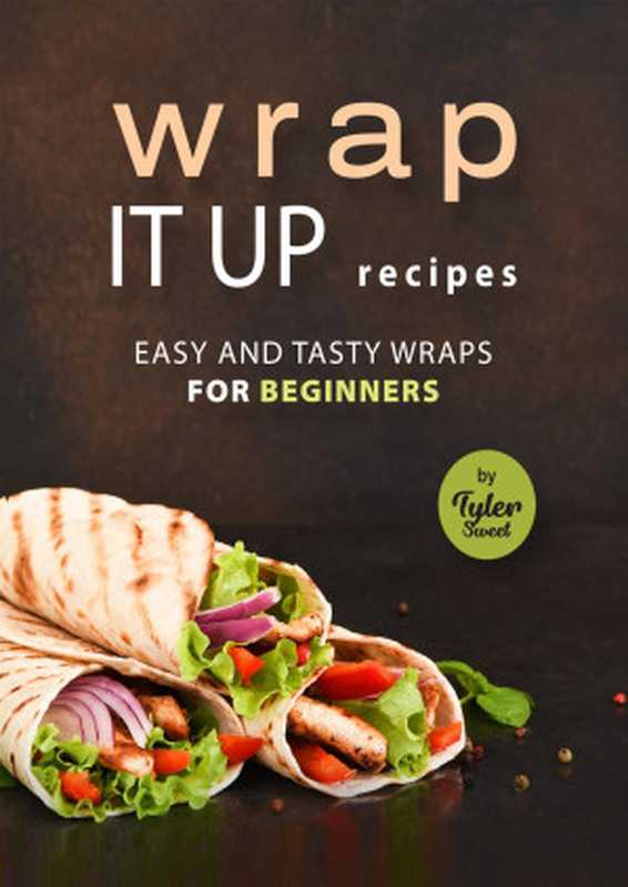 Wrap It Up Recipes: Easy and Tasty Wraps for Beginners(Sweet, Tyler)(2021)