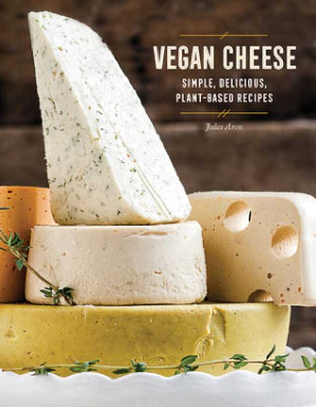 Vegan Cheese: Simple, Delicious Plant-Based Recipes(Jules Aron)(Countryman Press 2017)