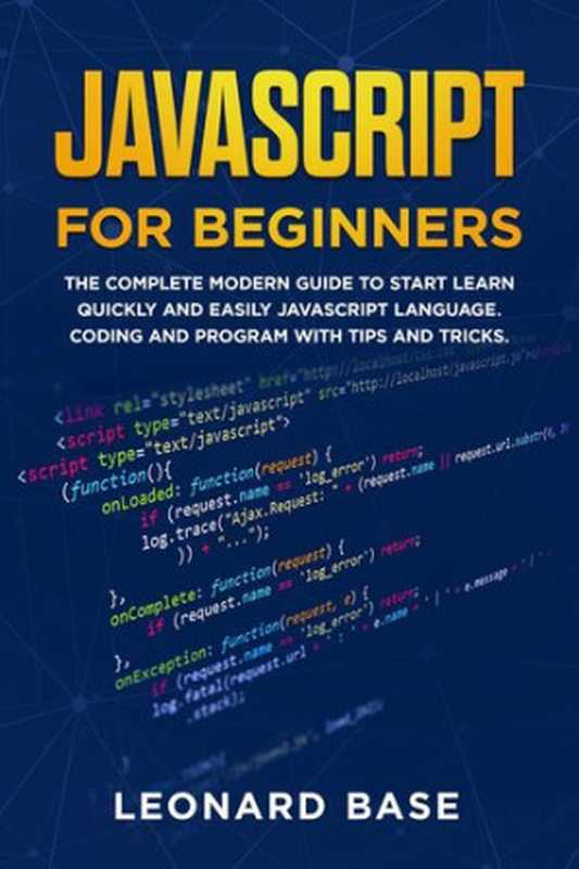 Javascript For Beginners: The Complete Modern Guide To Start Learn Quickly And Easily Javascript Language. Coding And Program With Tips And Tricks(Base, Leonard)(2019)