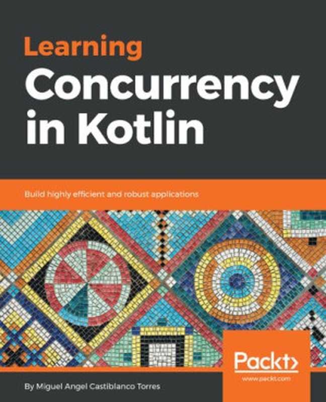 Learning Concurrency in Kotlin: Build highly efficient and robust applications(Miguel Angel Castiblanco Torres)(Packt Publishing Ltd 2018)
