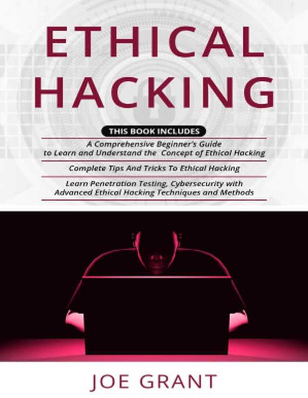 Ethical Hacking: 3 in 1- A Comprehensive Beginner’s Guide + Complete Tips And Tricks To Ethical Hacking + Learn Penetration Testing, Cybersecurity with Advanced Ethical Hacking Techniques and Methods(Grant, Joe)(2020)