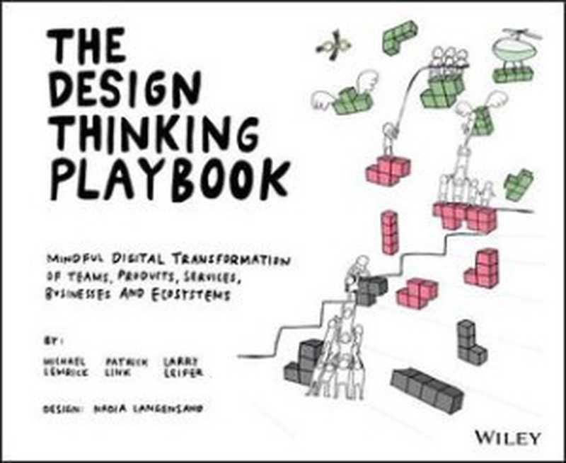 The Design Thinking Playbook: Mindful Digital Transformation of Teams, Products, Services, Businesses and Ecosystems(Michael Lewrick)(Wiley 2018)