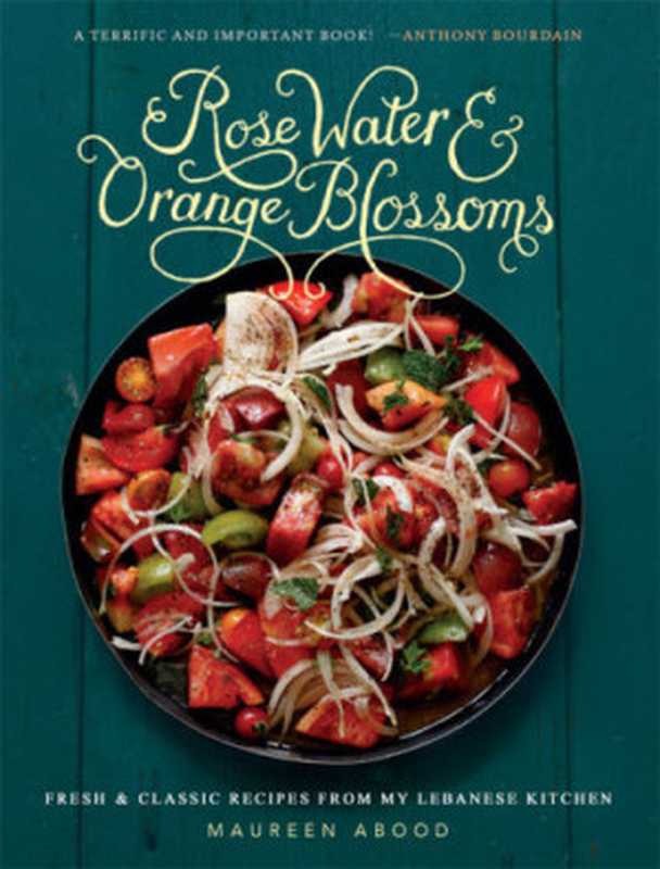 Rose Water and Orange Blossoms: Fresh & Classic Recipes from my Lebanese Kitchen(Maureen Abood)(Running Press 2015)