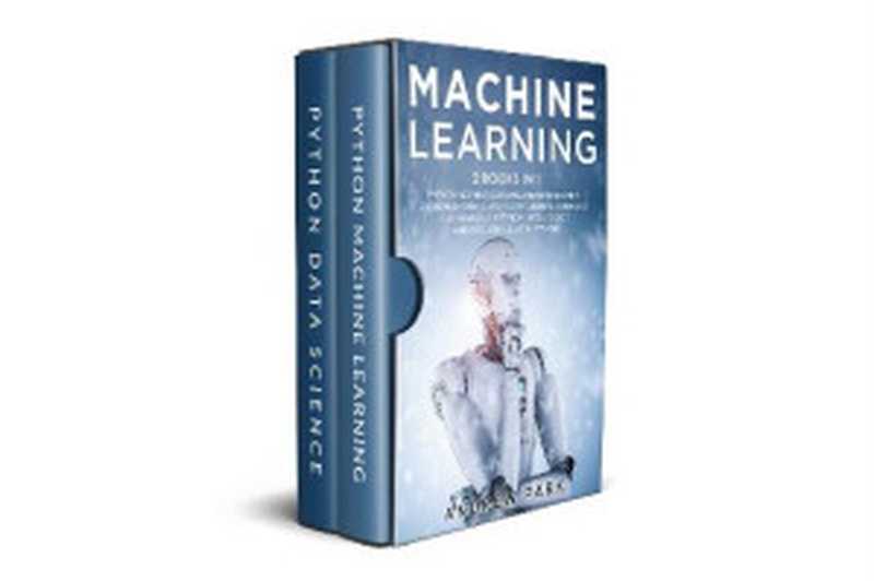 Machine Learning: 2 Books in 1: Python Machine Learning and Data Science. A Comprehensive Guide for Beginners to Master Deep Learning, Artificial Intelligence and Data Science with Python.(Andrew Park)(2020)