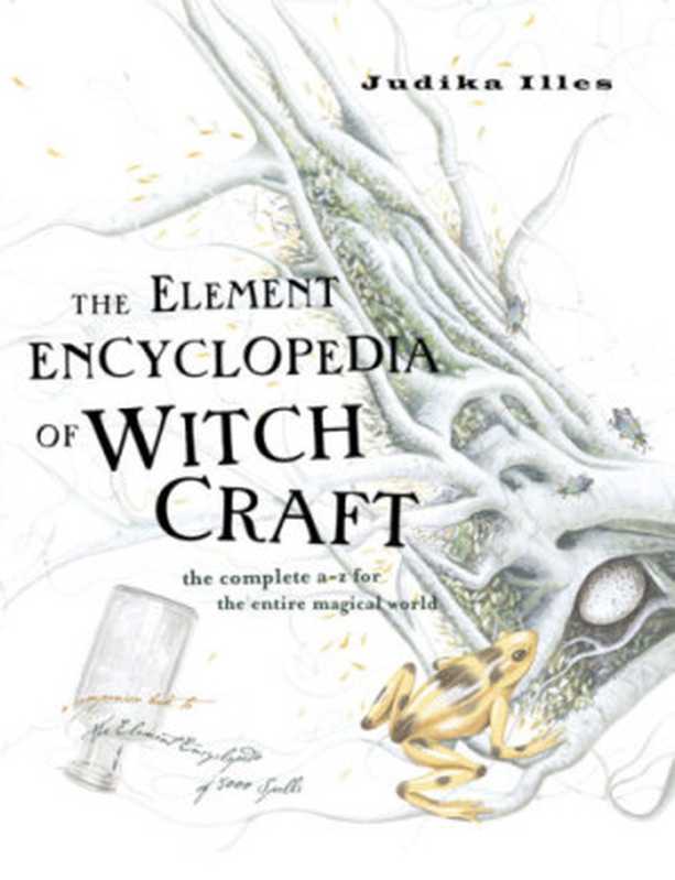 The Element Encyclopedia of Witchcraft: The Complete A–Z for the Entire Magical World(Judika Illes)(HarperCollins UK 2010)