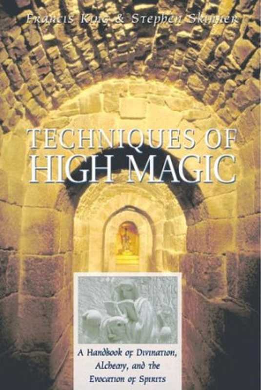 Techniques of High Magic: A Handbook of Divination, Alchemy, and the Evocation of Spirits(Francis King, Stephen Skinner)(Destiny Books 2000)