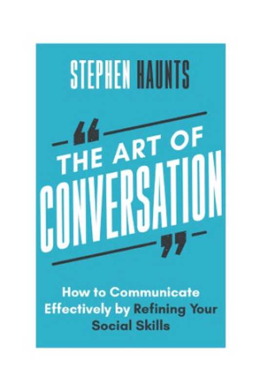 The Art of Conversation. How to Communicate Effectively by Refining Your Social Skills(Stephen Haunts)(2019)