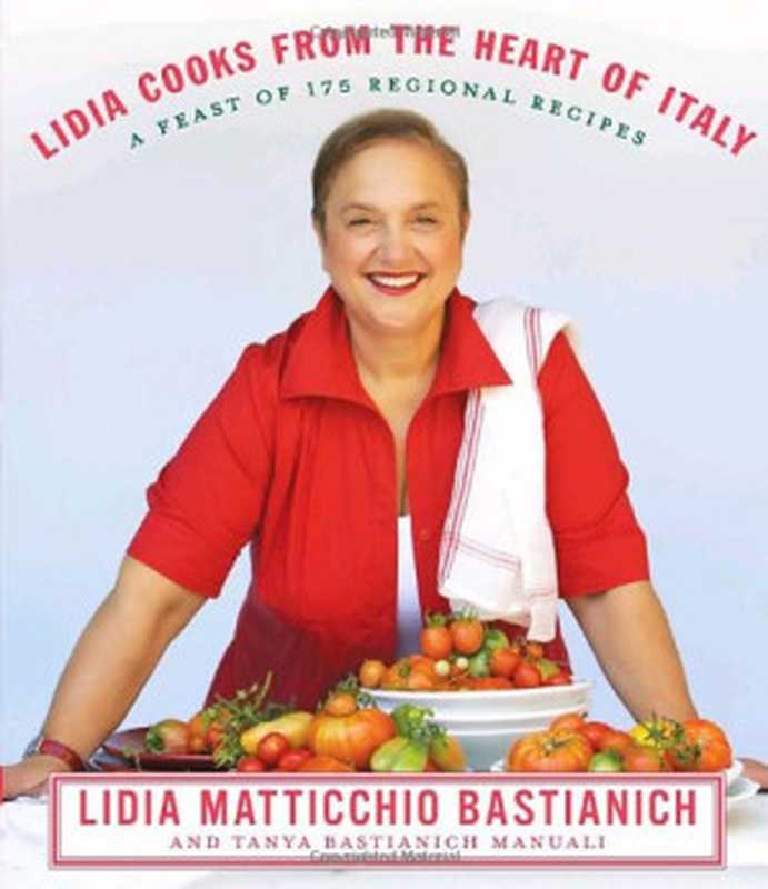 Lidia Cooks from the Heart of Italy: A Feast of 175 Regional Recipes(Lidia Matticchio Bastianich, Tanya Bastianich Manuali)(Knopf Doubleday Publishing Group 2009)