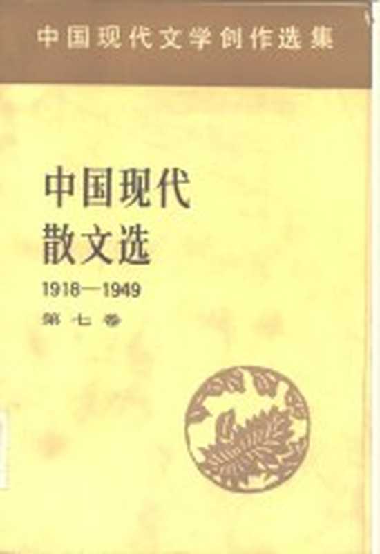 中国现代文学创作选集 中国现代散文选1918-1949 第7卷（中国社会科学院文学研究所现代文学研究室编）（北京：人民文学出版社 1983）