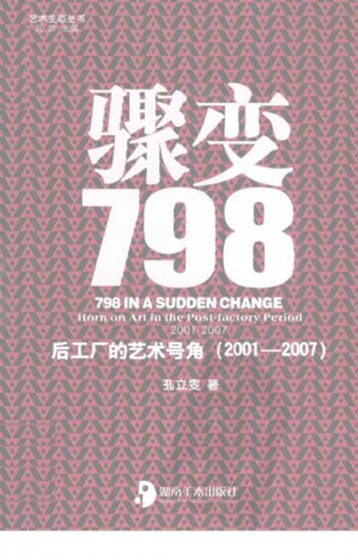 骤变798:后工厂的艺术号角(2000-2007)(孔立雯(长沙:湖南美术出版社 2011年))(湖南美术出版社 2011)