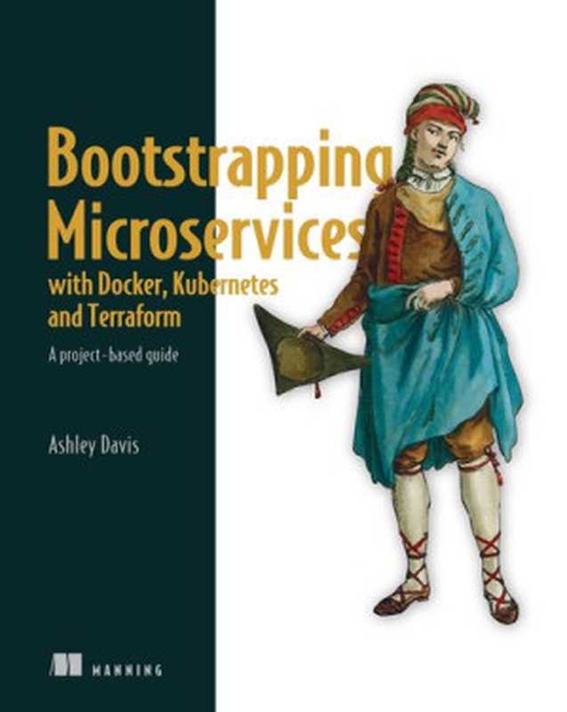 Bootstrapping Microservices with Docker, Kubernetes, and Terraform: A project-based guide(Ashley Davis)(Manning Publications 2021)