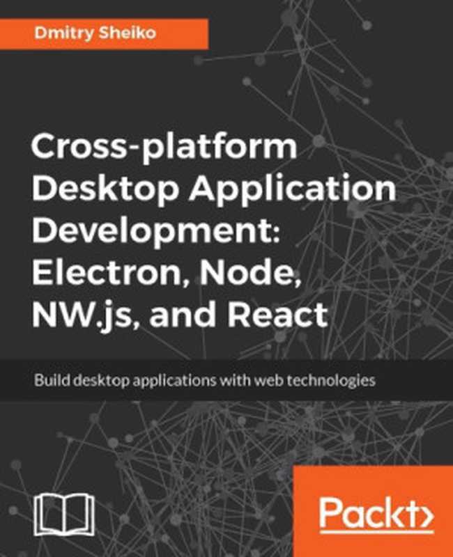 Cross-platform Desktop Application Development: Electron, Node, NW.js, and React(Dmitry Sheiko)(Packt Publishing 2017)