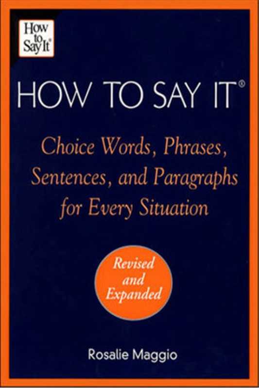 How to Say It: Choice Words, Phrases, Sentences, and Paragraphs for Every Situation, Revised Edition(Rosalie Maggio)(Prentice Hall Press 2001)