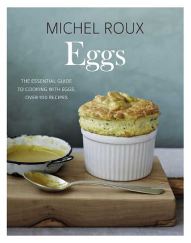Eggs: the Essential Guide to Cooking with Eggs, over 120 Recipes(Michel Roux)(Quadrille Publishing Ltd 2018)