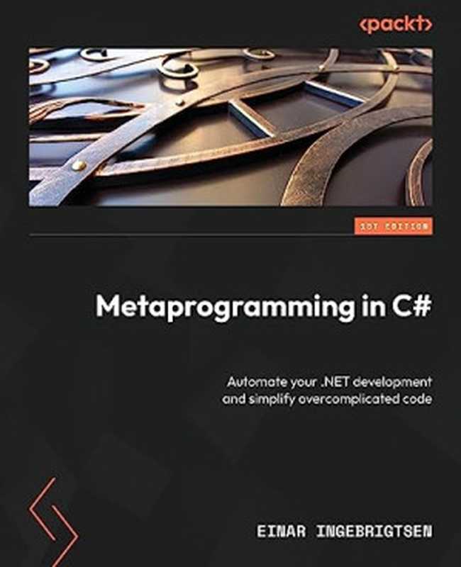 Metaprogramming in C#: Automate your .NET development and simplify overcomplicated code(Einar Ingebrigtsen)(Packt Publishing 2023)