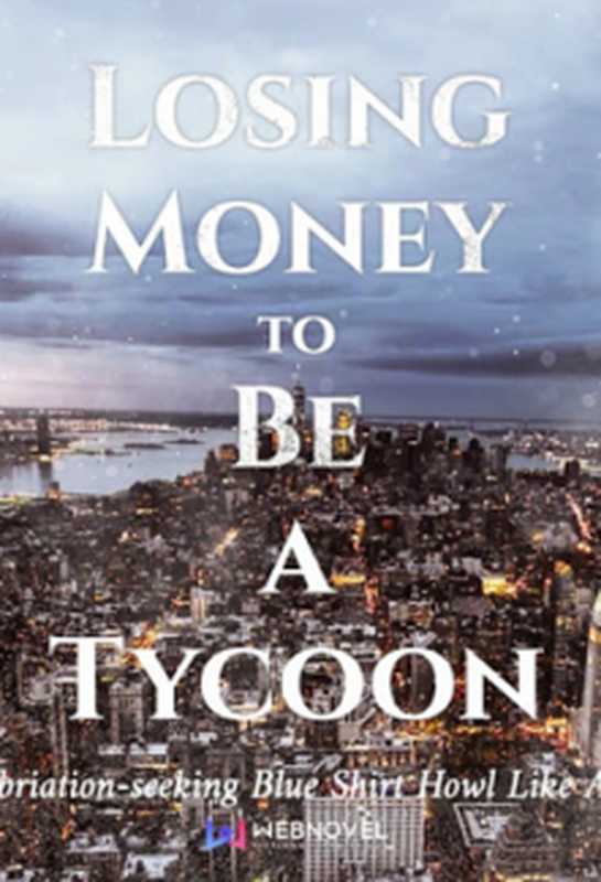 Losing Money to Be a Tycoon（Inebriation-seeking Blue Shirt， 青衫取醉）（Webnovel， Qidian）