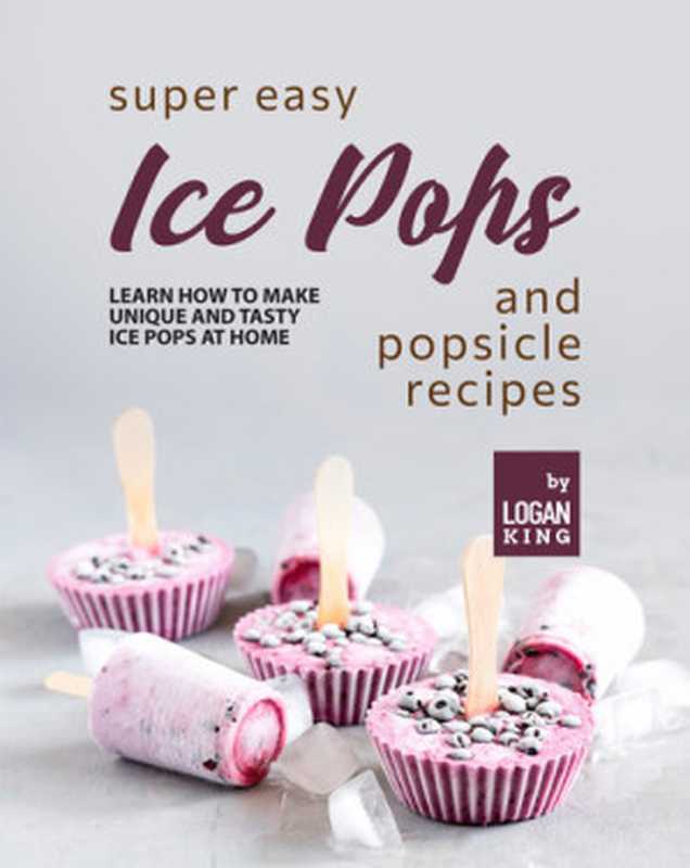 Super Easy Ice Pops and Popsicle Recipes: Learn How to Make Unique and Tasty Ice Pops at Home(Logan King)(2022)