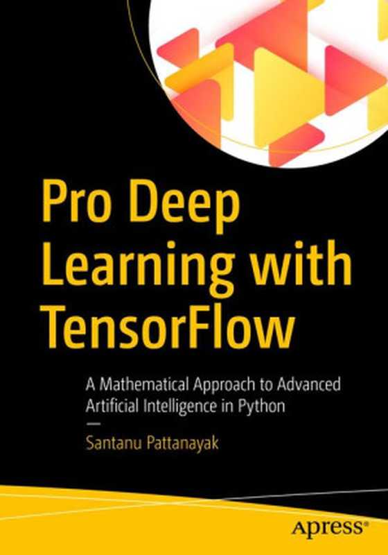 Pro Deep Learning with TensorFlow: A Mathematical Approach to Advanced Artificial Intelligence in Python(Santanu Pattanayak)(Apress 2017)