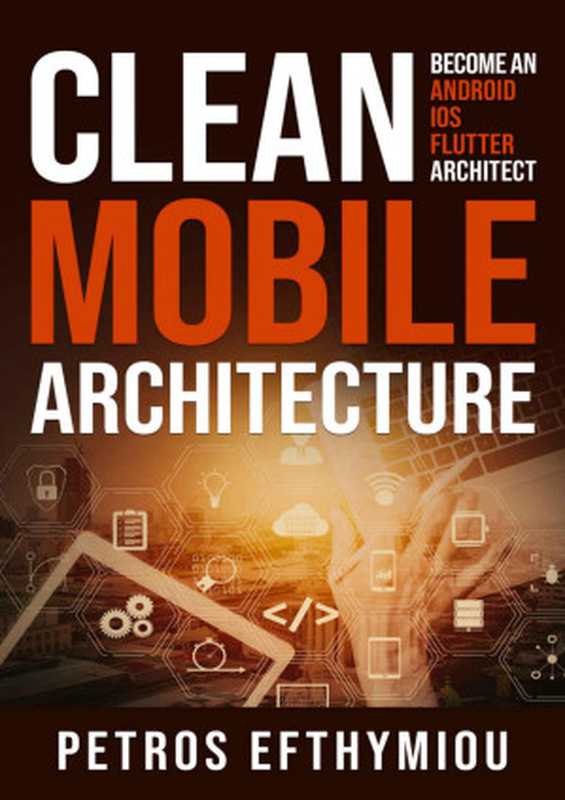 Clean Mobile Architecture: Become an Android, iOS, Flutter Architect(Petros Efthymiou)(Petros Efthymiou 2022)