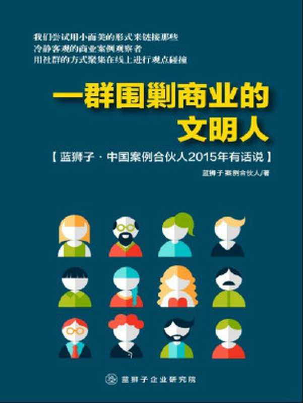 一群围剿商业的文明人:蓝狮子·中国案例合伙人2015年有话说(蓝狮子案例合伙人)(2016)