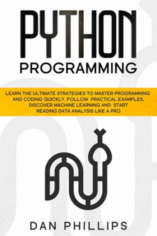 Python Programming： Learn the Ultimate Strategies to Master Programming and Coding Quickly. Follow Practical Examples， Discover Machine Learning and Start Reading Data Analysis Like A Pro（Phillips， Dan）（2020）