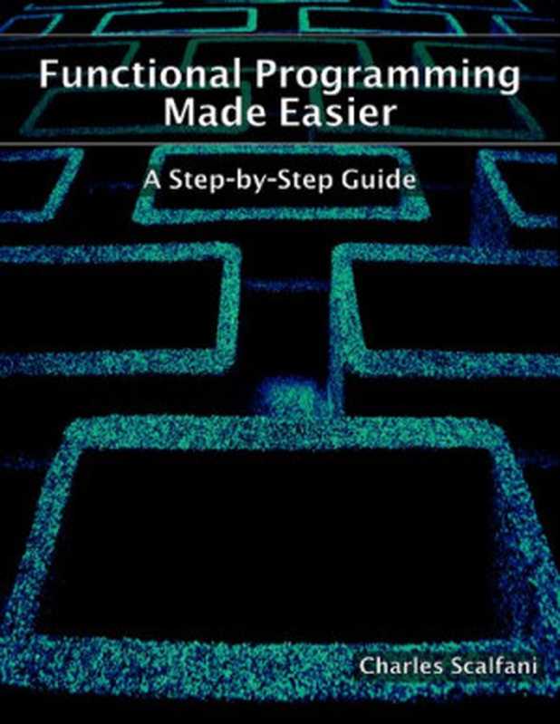 Functional Programming Made Easier: A Step-by-Step Guide(Charles Scalfani)(Leanpub 2021)