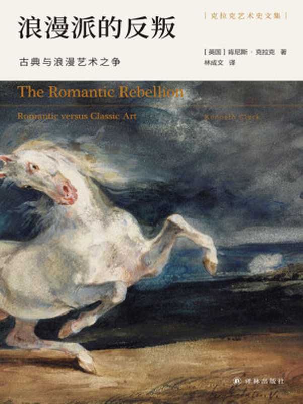浪漫派的反叛:古典与浪漫艺术之争(艺术史家克拉克精彩解说,十数位艺术大师生平杰作,演绎古典与浪漫的永恒之争!) (克拉克艺术史文集)(肯尼斯·克拉克)(译林出版社 2021)