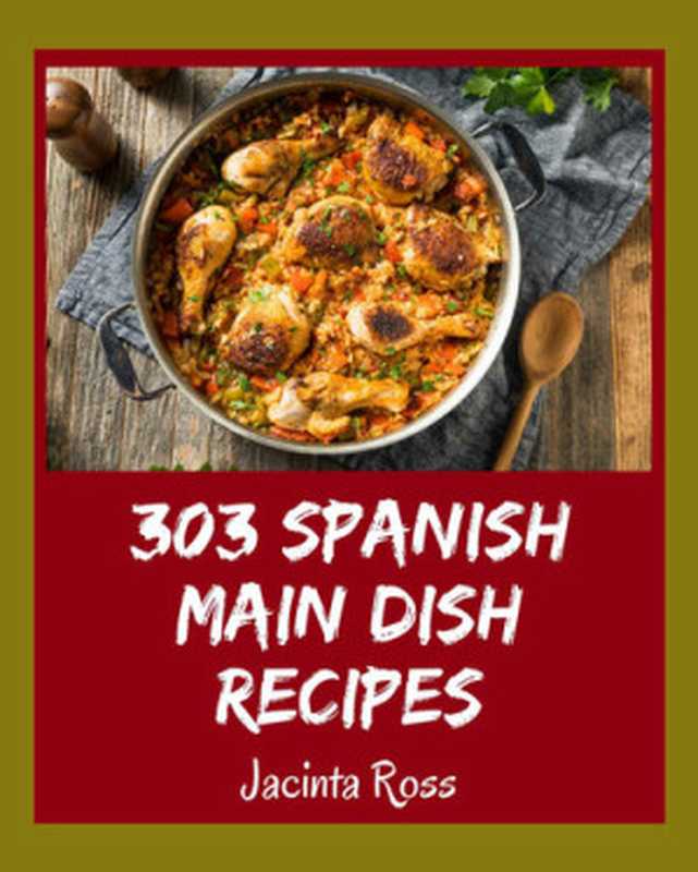 303 Spanish Main Dish Recipes: A Spanish Main Dish Cookbook Everyone Loves!(Jacinta Ross)