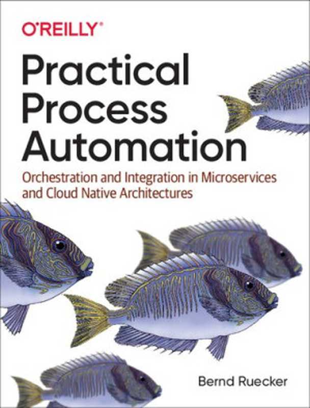 Practical Process Automation: Orchestration and Integration in Microservices and Cloud Native Architectures(Bernd Ruecker)(O