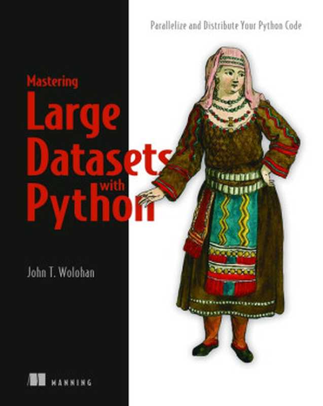 Mastering Large Datasets with Python: Parallelize and Distribute Your Python Code(John T. Wolohan)(Manning Publications 2020)