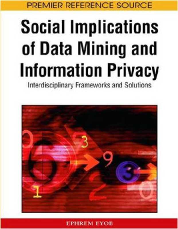 Social Implications of Data Mining and Information Privacy: Interdisciplinary Frameworks and Solutions (Premier Reference Source)(Ephrem Eyob)(2008)