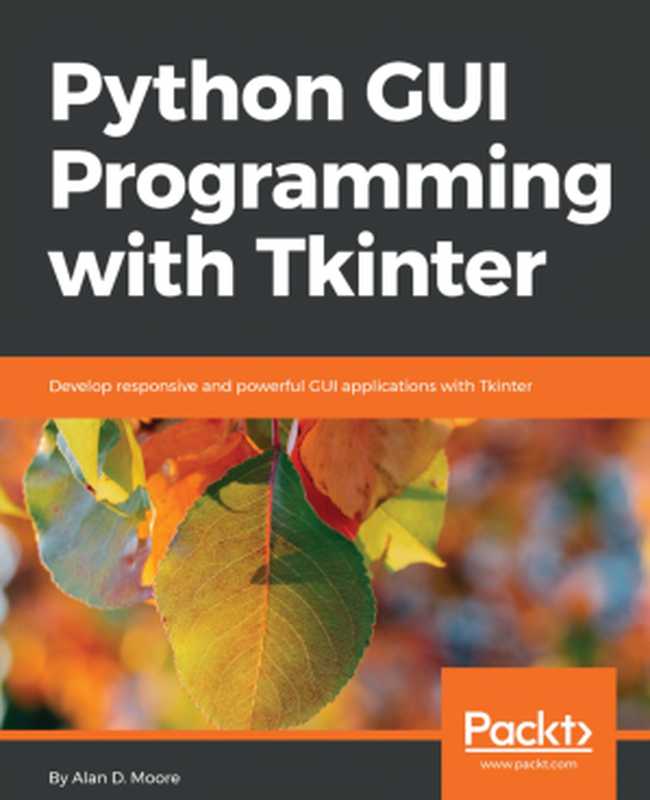 Python GUI Programming With Tkinter: Develop Responsive and Powerful GUI Applications With Tkinter(Alan D. Moore)(Packt Publishing Ltd 2018)