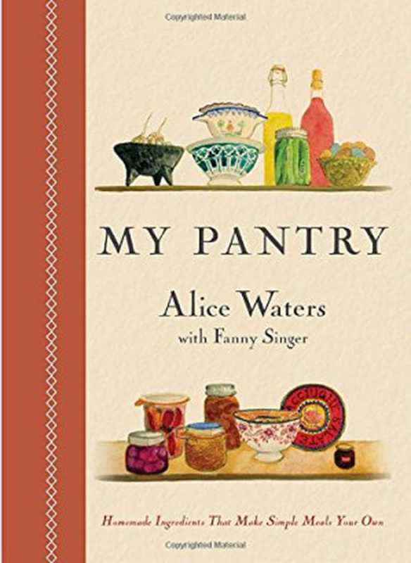 My Pantry: Homemade Ingredients That Make Simple Meals Your Own(Alice Waters, Fanny Singer)(Clarkson Potter 2015)