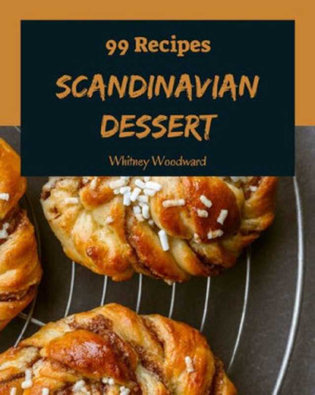 99 Scandinavian Dessert Recipes: Make Cooking at Home Easier with Scandinavian Dessert Cookbook!(Whitney Woodward)