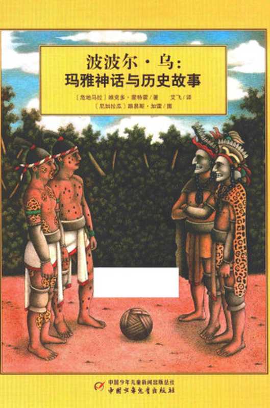 波波尔·乌: 玛雅神话与历史故事((危地马拉)维克多·蒙特霍 著,(尼加拉瓜)路易斯·加雷 图, 艾飞 译)(中国少年儿童出版社 2016)