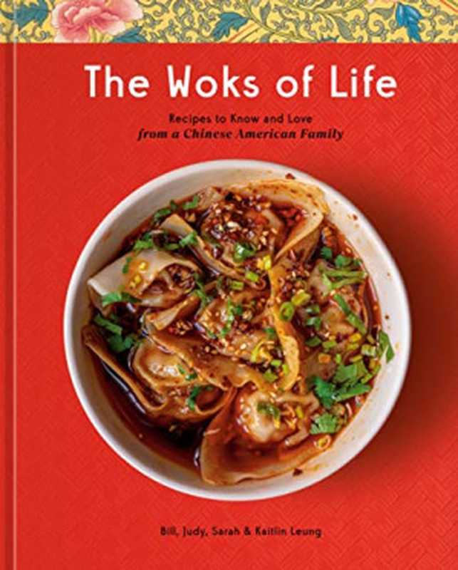 The Woks of Life Recipes to Know and Love from a Chinese American Family(Bill Leung, Kaitlin Leung, Judy Leung, Sarah Leung)(Clarkson Potter 2022)