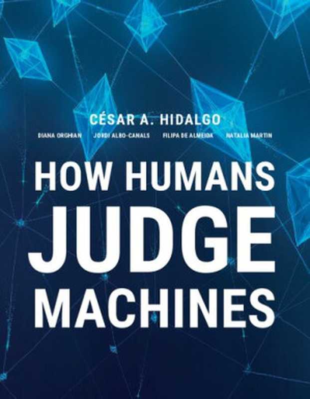 How Humans Judge Machines(Cesar A. Hidalgo, Diana Orghiain, Jordi Albo Canals, Filipa De Almeida, Natalia Martin)(The MIT Press 2021)