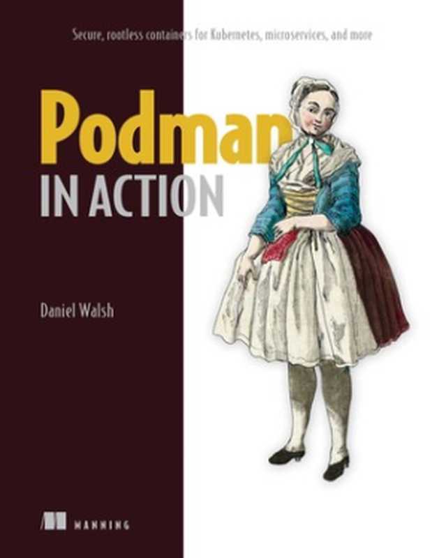 Podman in Action: Secure, rootless containers for Kubernetes, microservices, and more(Daniel Walsh)(Manning Publications 2023)