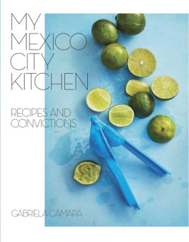 My Mexico City Kitchen ： Recipes and Convictions（Gabriela Cámara; Malena Watrous）（Lorena Jones Books 2019）