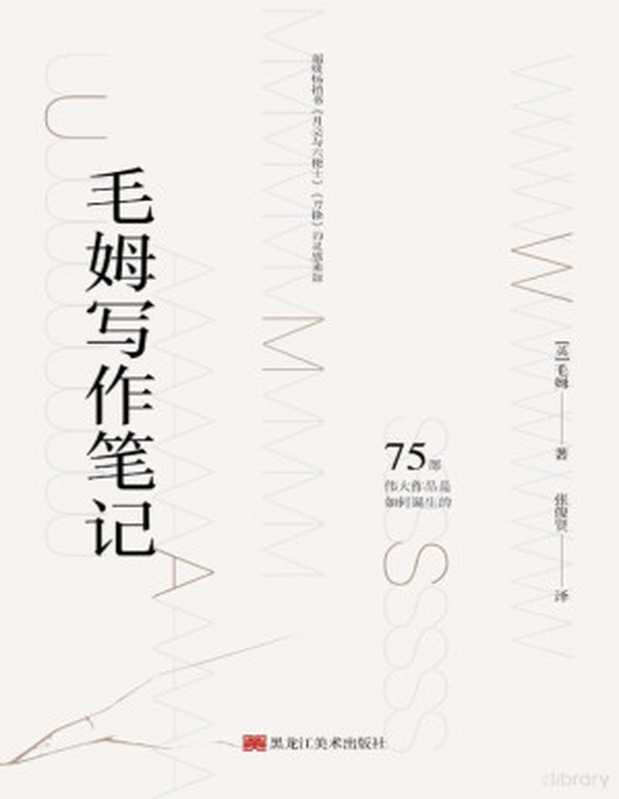 毛姆写作笔记 (“故事大王”毛姆最实用的写作笔记，讲述毛姆的75部作品如何诞生！)（毛姆 [毛姆]）（黑龙江美术出版社 2020）