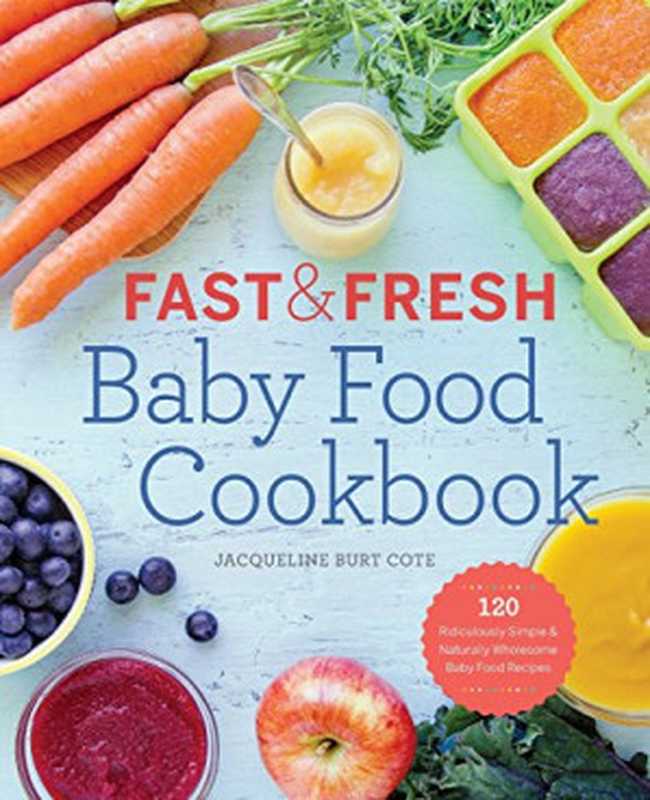 Fast and Fresh Baby Food Cookbook： 120 Ridiculously Simple and Naturally Wholesome Baby Food Recipes（Jacqueline Burt Cote）（Rockridge Press 2015）