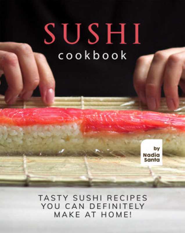 Sushi Cookbook: Tasty Sushi Recipes You Can Definitely Make at Home!(Nadia Santa)(Independently 2021)
