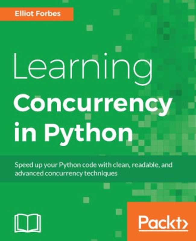 Learning concurrency in Python speed up your Python code with clean, readable, and advanced concurrency techniques(Forbes, Elliot)(Packt Publishing 2017)