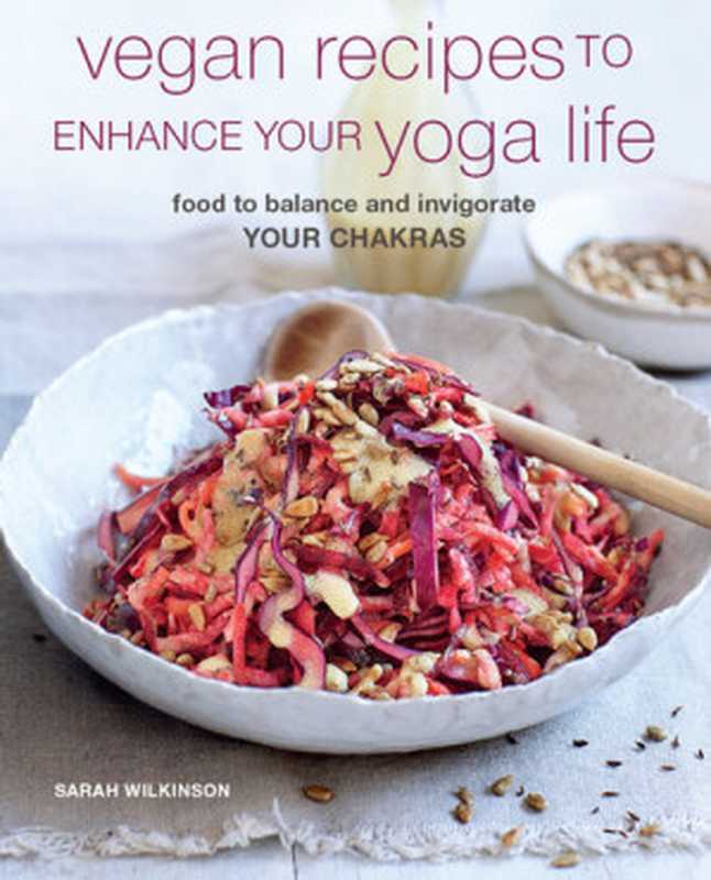 Vegan Recipes to Enhance Your Yoga Life： Food to balance and invigorate your chakras（Sarah Wilkinson）（Ryland Peters & Small 2020）