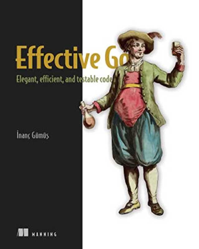 Effective Go (MEAP): Elegant, efficient, and testable code(Inanc Gumus)(Manning Publications 2023)