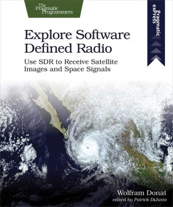 Explore Software Defined Radio: Use SDR to Receive Satellite Images and Space Signals(Wolfram Donat)(Pragmatic Bookshelf 2021)
