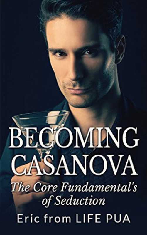 Becoming Casanova The Core Fundamentals of Seduction(Eric LIFE PUA)(LIFE PUA 2014)