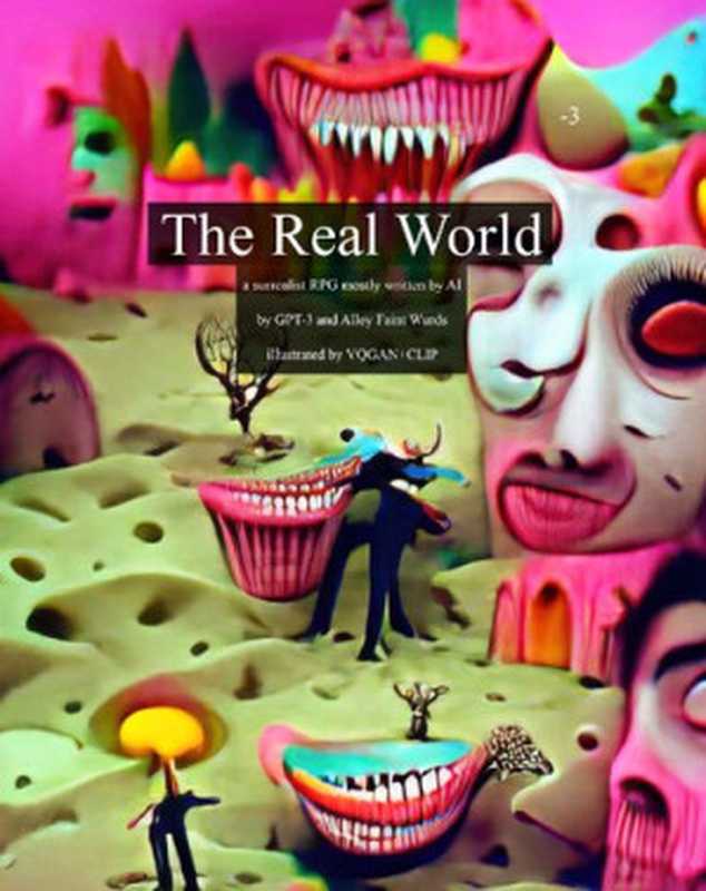 The Real World; a Rules Lite Surrealist RPG(GPT-3, Alley Faint)(Alley Faint Wurds 2021)